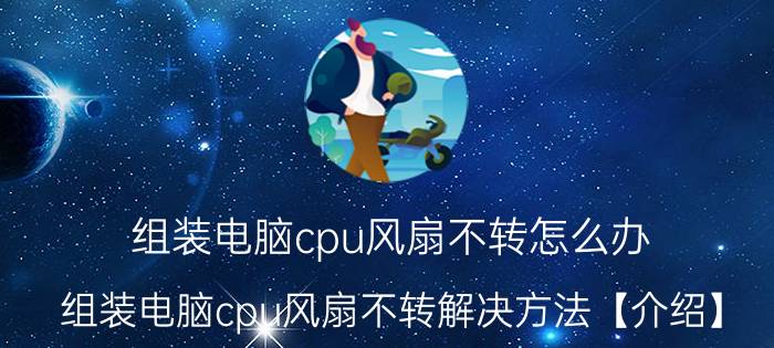 组装电脑cpu风扇不转怎么办 组装电脑cpu风扇不转解决方法【介绍】